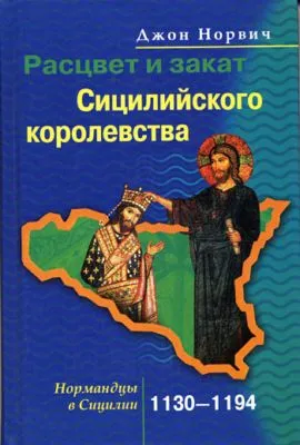 Расцвет и закат Сицилийского королевства. Нормандцы в Сицилии. 1130-1194 — обложка книги