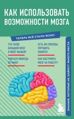 Как использовать возможности мозга. Знания, которые не займут много места — обложка книги
