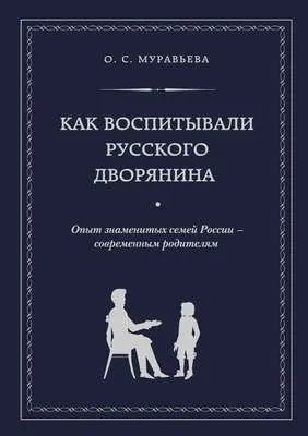 Как воспитывали русского дворянина. Опыт знаменитых семей России – современным родителям — обложка книги