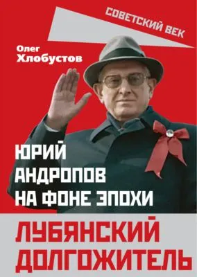 Лубянский долгожитель. Юрий Андропов на фоне эпохи — обложка книги
