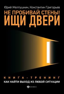Не пробивай стены! Ищи двери. Как найти выход из любой ситуации. Книга-тренинг — обложка книги