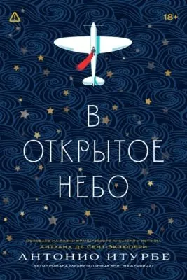 В открытое небо (основано на жизни французского писателя и летчика Антуана де Сент-Экзюпери) — обложка книги