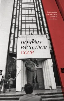 Почему распался СССР. Вспоминают руководители союзных республик — обложка книги