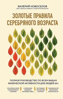 Золотые правила серебряного возраста. Полное руководство по всем видам физической активности для людей 60+ — обложка книги