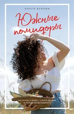 Южные помидоры. Рассказы о доме с синей дверью и черешневом компоте — обложка книги