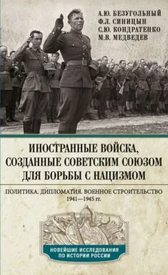 Иностранные войска, созданные Советским Союзом для борьбы с нацизмом. Политика. Дипломатия. Военное строительство. 1941—1945 — обложка книги