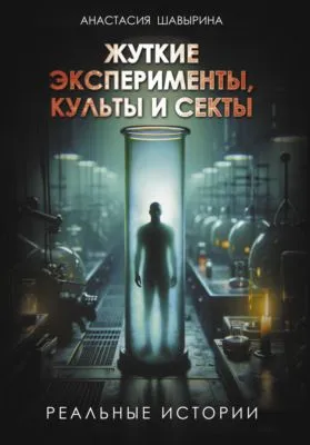 Жуткие эксперименты, культы и секты. Реальные истории — обложка книги