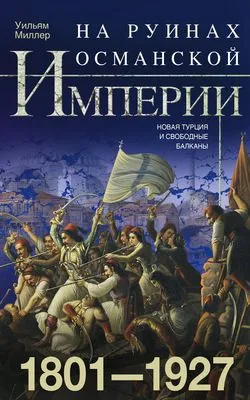 На руинах Османской империи. Новая Турция и свободные Балканы. 1801–1927 — обложка книги