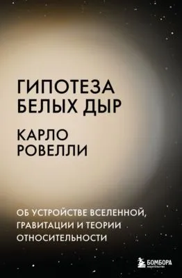Гипотеза белых дыр. Об устройстве Вселенной, гравитации и теории относительности — обложка книги