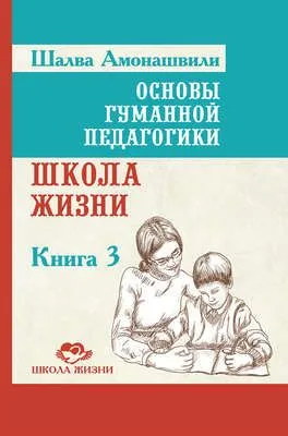 Основы гуманной педагогики. Книга 3. Школа жизни — обложка книги