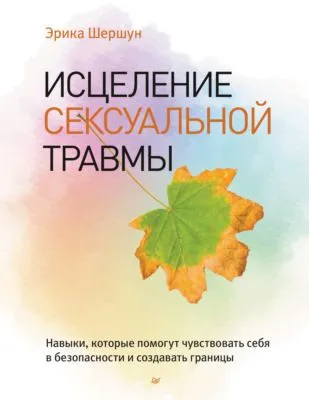 Исцеление сексуальной травмы. Навыки, которые помогут чувствовать себя в безопасности и создавать границы — обложка книги
