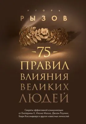 75 правил влияния великих людей. Секреты эффективной коммуникации от Екатерины II, Илона Маска, Джоан Роулинг, Генри Киссинджера и других известных личностей — обложка книги