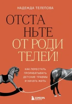 Отстаньте от родителей! Как перестать прорабатывать детские травмы и начать жить — обложка книги