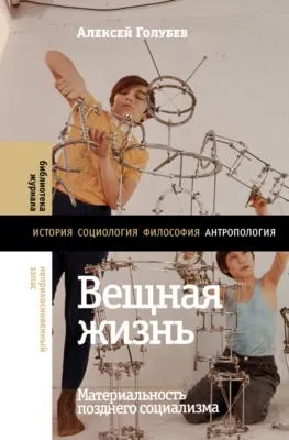 Вещная жизнь. Материальность позднего социализма — обложка книги