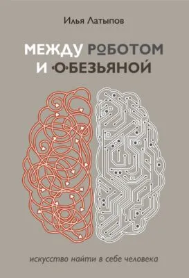 Между роботом и обезьяной. Искусство найти в себе человека — обложка книги