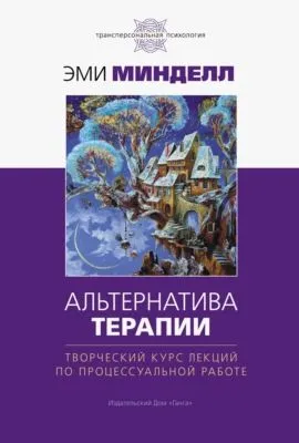 Альтернатива терапии. Творческий курс лекций по процессуальной работе — обложка книги