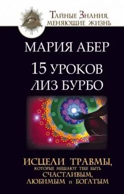 15 уроков Лиз Бурбо. Исцели травмы, которые мешают тебе быть счастливым, любимым и богатым — обложка книги