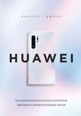 HUAWEI. Как маленькая китайская компания завоевала международный рынок — обложка книги