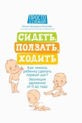 Сидеть, ползать, ходить. Как помочь ребенку сделать первый шаг? Эволюция движения от 0 до года — обложка книги