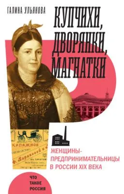 Купчихи, дворянки, магнатки. Женщины-предпринимательницы в России XIX века — обложка книги