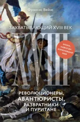 Захватывающий XVIII век. Революционеры, авантюристы, развратники и пуритане. Эпоха, навсегда изменившая мир — обложка книги