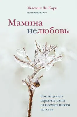 Мамина нелюбовь. Как исцелить скрытые раны от несчастливого детства — обложка книги