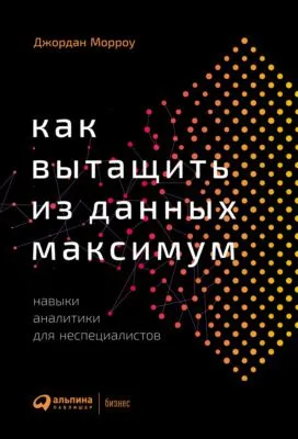 Как вытащить из данных максимум. Навыки аналитики для неспециалистов — обложка книги