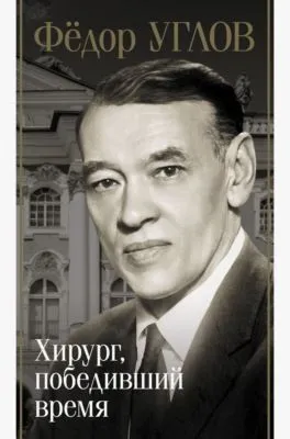 Фёдор Углов. Хирург, победивший время — обложка книги