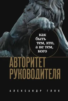 Авторитет руководителя. Как быть тем, кто, а не тем, кого — обложка книги