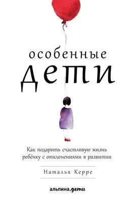 Особенные дети. Как подарить счастливую жизнь ребёнку с отклонениями в развитии — обложка книги