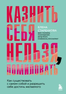 Казнить себя нельзя, помиловать. Как существовать с самим собой и разрешить себе достичь желаемого — обложка книги