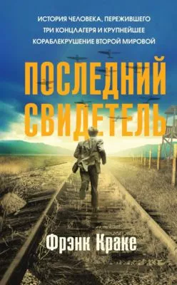 Последний свидетель. История человека, пережившего три концлагеря и крупнейшее кораблекрушение Второй мировой — обложка книги