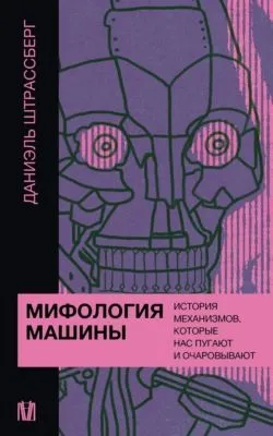 Мифология машины. История механизмов, которые нас пугают и очаровывают — обложка книги
