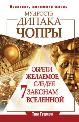 Мудрость Дипака Чопры. Обрети желаемое, следуя 7 законам Вселенной — обложка книги