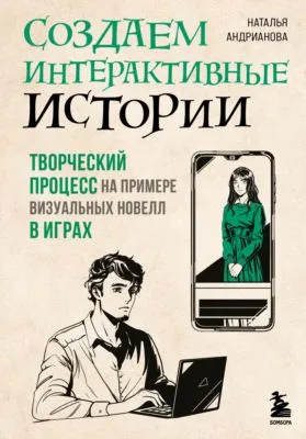 Создаем интерактивные истории. Творческий процесс на примере визуальных новелл в играх — обложка книги