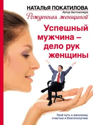 Успешный мужчина – дело рук женщины. Твой путь к женскому счастью и благополучию — обложка книги