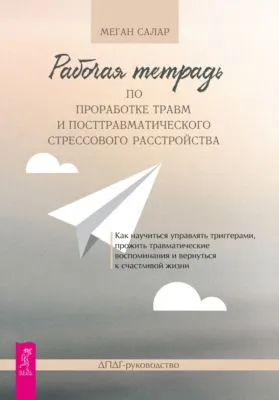 Рабочая тетрадь по проработке травм и посттравматического стрессового расстройства. Как научиться управлять триггерами, прожить травматические воспоминания и вернуться к счастливой жизни. ДПДГ-руководство — обложка книги