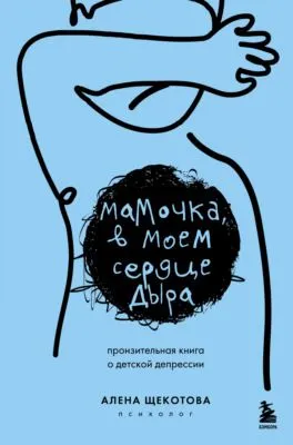 Мамочка, в моем сердце дыра. Пронзительная книга о детской депрессии — обложка книги