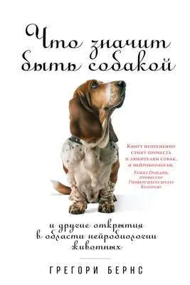 Что значит быть собакой. И другие открытия в области нейробиологии животных — обложка книги