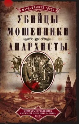Убийцы, мошенники и анархисты. Мемуары начальника сыскной полиции Парижа 1880-х годов — обложка книги