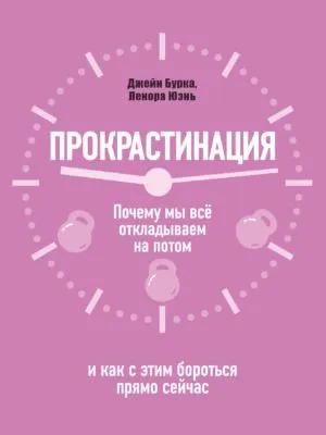 Прокрастинация: почему мы всё откладываем на потом и как с этим бороться прямо сейчас — обложка книги