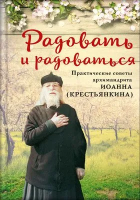 Радовать и радоваться. Практические советы архимандрита Иоанна (Крестьянкина) — обложка книги