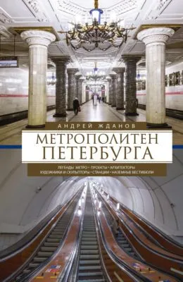 Метрополитен Петербурга. Легенды метро, проекты, архитекторы, художники и скульпторы, станции, наземные вестибюли — обложка книги