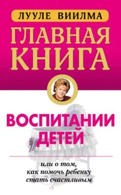 Главная книга о воспитании детей, или О том, как помочь ребенку стать счастливым — обложка книги