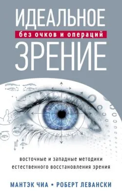 Идеальное зрение без очков и операций. Восточные и западные методики естественного восстановления зрения — обложка книги
