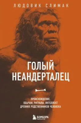 Голый неандерталец. Происхождение, обычаи, ритуалы, интеллект древних родственников человека — обложка книги