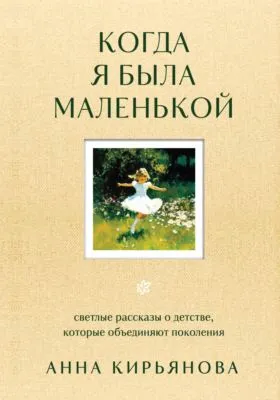 Когда я была маленькой. Светлые рассказы о детстве, которые объединяют поколения — обложка книги