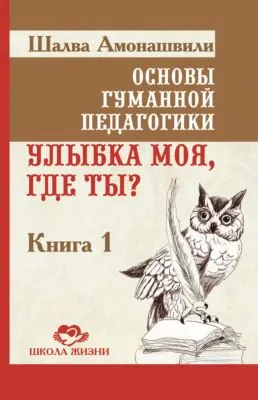 Основы гуманной педагогики. Книга 1. Улыбка моя, где ты? — обложка книги