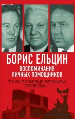 Борис Ельцин. Воспоминания личных помощников. То было время великой свободы… — обложка книги