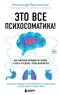 Это все психосоматика! Как симптомы попадают из головы в тело и что делать, чтобы вылечиться — обложка книги